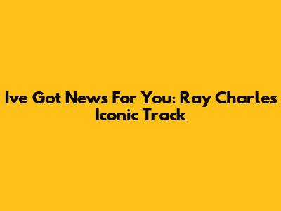 I've Got News For You: Ray Charles' Iconic Track