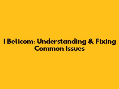 I Belicom: Understanding & Fixing Common Issues