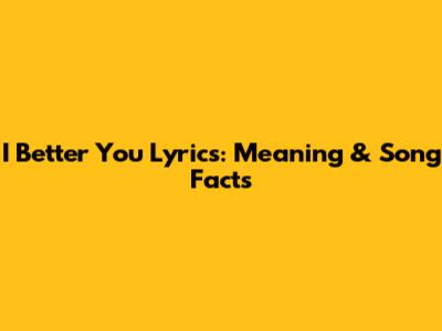I Better You Lyrics: Meaning & Song Facts