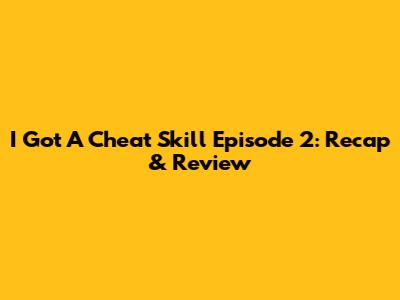 I Got A Cheat Skill Episode 2: Recap & Review