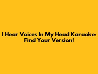 I Hear Voices In My Head Karaoke: Find Your Version!