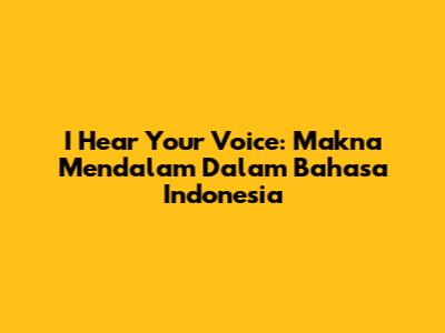 I Hear Your Voice: Makna Mendalam Dalam Bahasa Indonesia