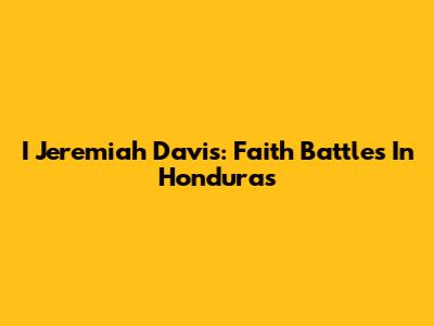 I Jeremiah Davis: Faith Battles In Honduras