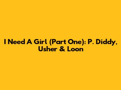I Need A Girl (Part One): P. Diddy, Usher & Loon