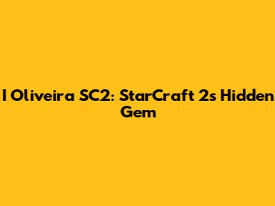 I Oliveira SC2: StarCraft 2's Hidden Gem