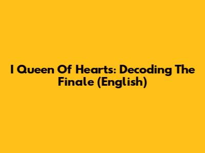 I Queen Of Hearts: Decoding The Finale (English)
