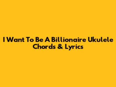 I Want To Be A Billionaire Ukulele Chords & Lyrics