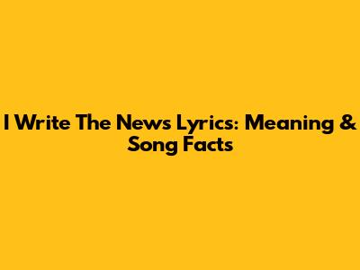 I Write The News Lyrics: Meaning & Song Facts