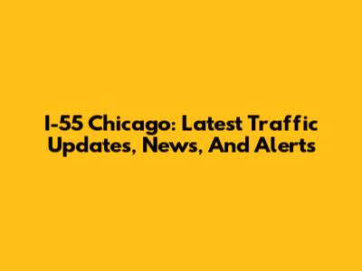 I-55 Chicago: Latest Traffic Updates, News, And Alerts