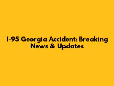 I-95 Georgia Accident: Breaking News & Updates