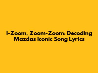 I-Zoom, Zoom-Zoom: Decoding Mazda's Iconic Song Lyrics