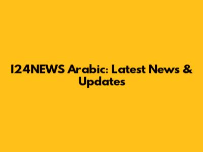 I24NEWS Arabic: Latest News & Updates