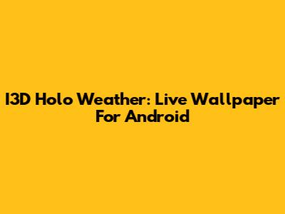 I3D Holo Weather: Live Wallpaper For Android