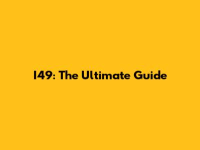 I49: The Ultimate Guide