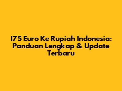 I75 Euro Ke Rupiah Indonesia: Panduan Lengkap & Update Terbaru