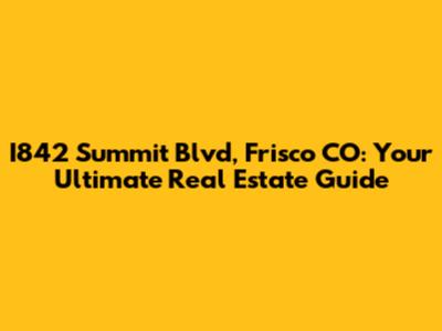 I842 Summit Blvd, Frisco CO: Your Ultimate Real Estate Guide