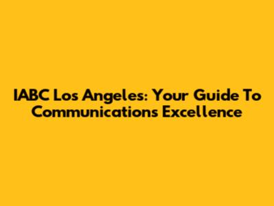 IABC Los Angeles: Your Guide To Communications Excellence