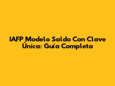 IAFP Modelo Saldo Con Clave Única: Guía Completa