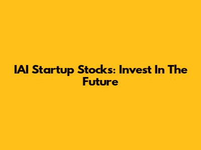 IAI Startup Stocks: Invest In The Future