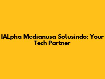 IALpha Medianusa Solusindo: Your Tech Partner