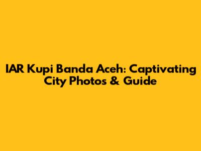 IAR Kupi Banda Aceh: Captivating City Photos & Guide