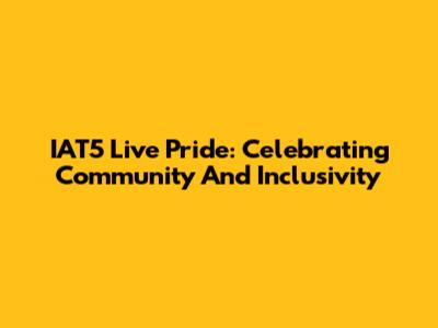 IAT5 Live Pride: Celebrating Community And Inclusivity