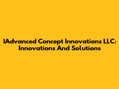 IAdvanced Concept Innovations LLC: Innovations And Solutions