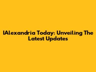 IAlexandria Today: Unveiling The Latest Updates