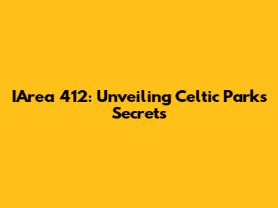 IArea 412: Unveiling Celtic Park's Secrets