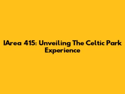 IArea 415: Unveiling The Celtic Park Experience