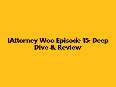 IAttorney Woo Episode 15: Deep Dive & Review