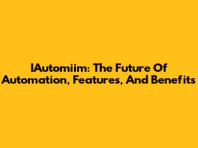 IAutomiim: The Future Of Automation, Features, And Benefits
