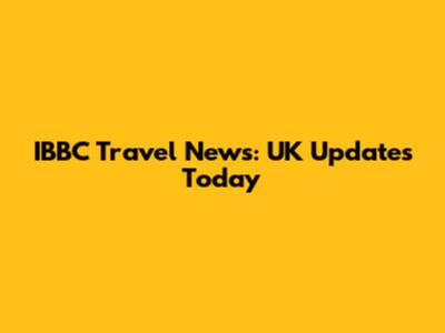 IBBC Travel News: UK Updates Today