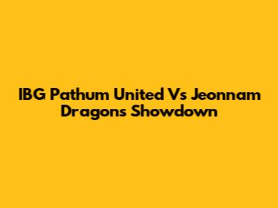 IBG Pathum United Vs Jeonnam Dragons Showdown