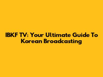 IBKF TV: Your Ultimate Guide To Korean Broadcasting