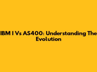 IBM I Vs AS400: Understanding The Evolution