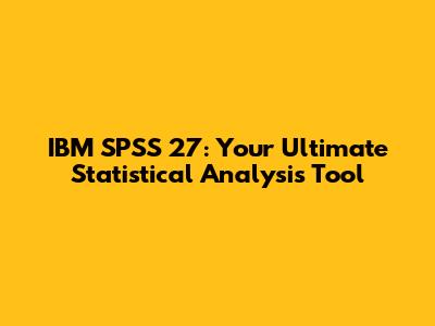 IBM SPSS 27: Your Ultimate Statistical Analysis Tool