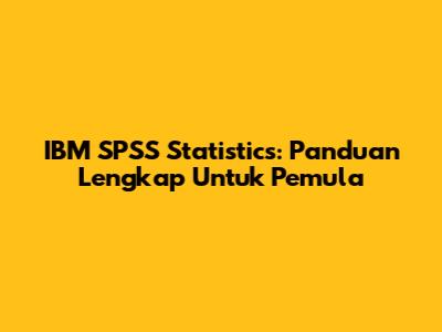 IBM SPSS Statistics: Panduan Lengkap Untuk Pemula