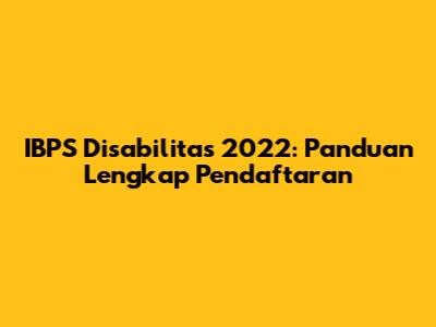 IBPS Disabilitas 2022: Panduan Lengkap Pendaftaran