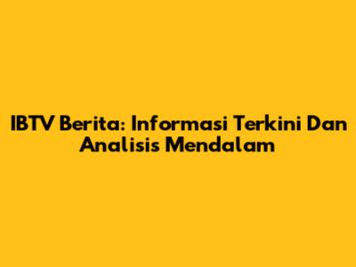 IBTV Berita: Informasi Terkini Dan Analisis Mendalam
