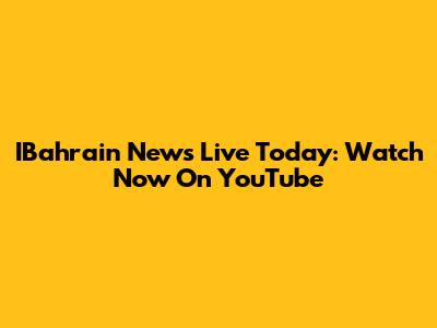 IBahrain News Live Today: Watch Now On YouTube
