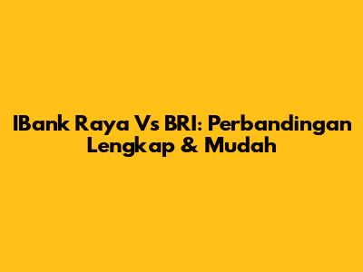 IBank Raya Vs BRI: Perbandingan Lengkap & Mudah