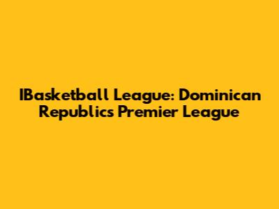 IBasketball League: Dominican Republic's Premier League