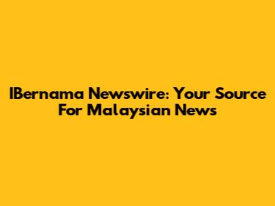 IBernama Newswire: Your Source For Malaysian News