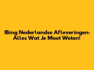 IBing Nederlandse Afleveringen: Alles Wat Je Moet Weten!