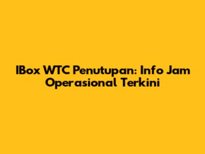 IBox WTC Penutupan: Info Jam Operasional Terkini
