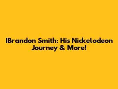 IBrandon Smith: His Nickelodeon Journey & More!