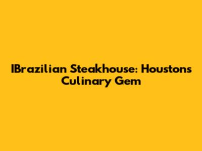 IBrazilian Steakhouse: Houston's Culinary Gem
