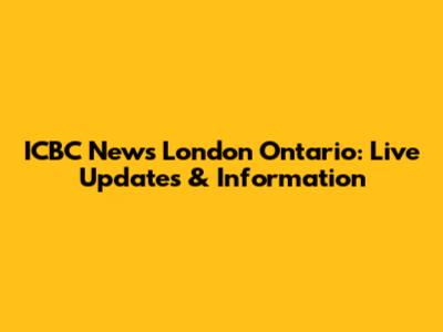 ICBC News London Ontario: Live Updates & Information