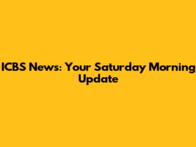ICBS News: Your Saturday Morning Update